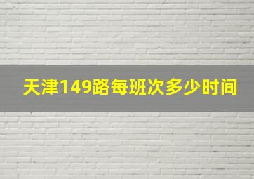 天津149路每班次多少时间