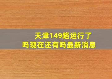 天津149路运行了吗现在还有吗最新消息