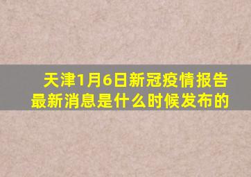 天津1月6日新冠疫情报告最新消息是什么时候发布的