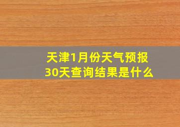 天津1月份天气预报30天查询结果是什么