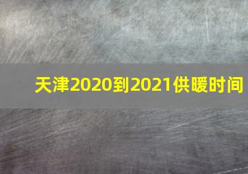 天津2020到2021供暖时间