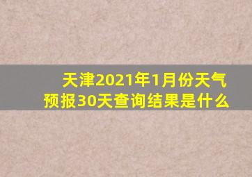 天津2021年1月份天气预报30天查询结果是什么