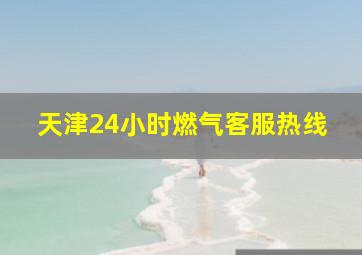 天津24小时燃气客服热线