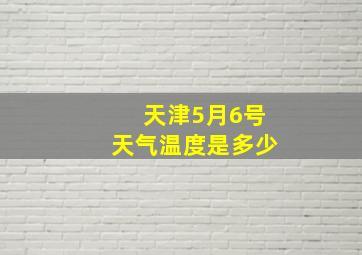 天津5月6号天气温度是多少