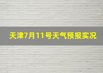 天津7月11号天气预报实况