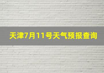 天津7月11号天气预报查询