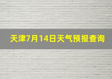 天津7月14日天气预报查询