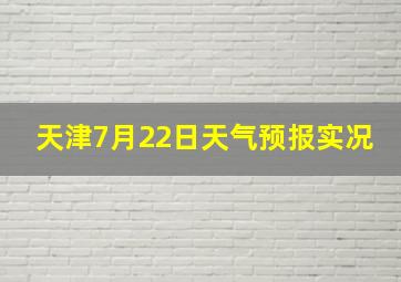 天津7月22日天气预报实况