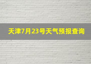 天津7月23号天气预报查询