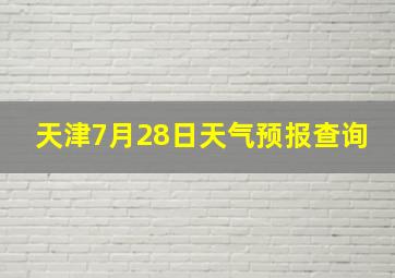 天津7月28日天气预报查询