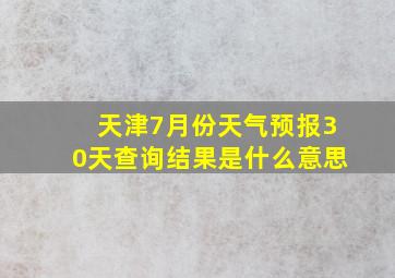 天津7月份天气预报30天查询结果是什么意思