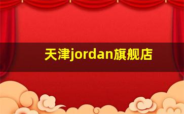 天津jordan旗舰店