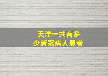 天津一共有多少新冠病人患者