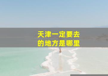 天津一定要去的地方是哪里