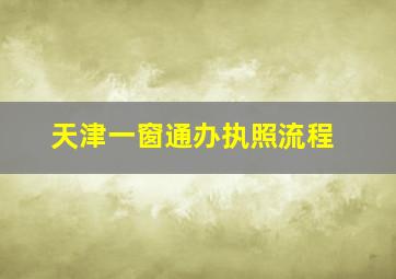 天津一窗通办执照流程