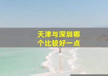 天津与深圳哪个比较好一点