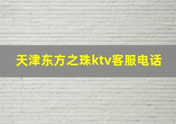 天津东方之珠ktv客服电话