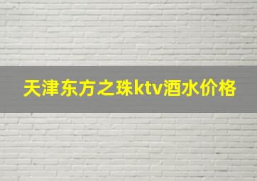 天津东方之珠ktv酒水价格