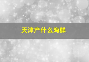 天津产什么海鲜