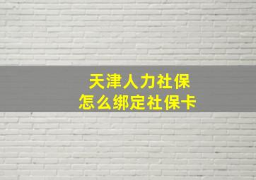 天津人力社保怎么绑定社保卡