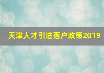 天津人才引进落户政策2019