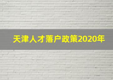 天津人才落户政策2020年