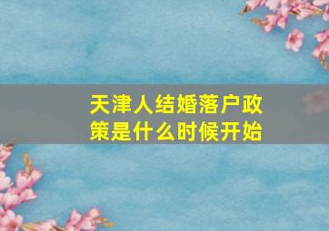 天津人结婚落户政策是什么时候开始