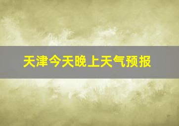 天津今天晚上天气预报