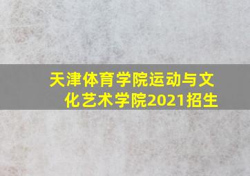 天津体育学院运动与文化艺术学院2021招生