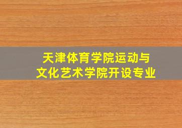 天津体育学院运动与文化艺术学院开设专业