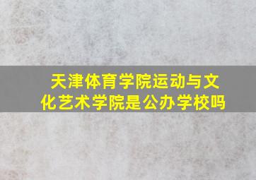 天津体育学院运动与文化艺术学院是公办学校吗