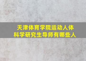 天津体育学院运动人体科学研究生导师有哪些人