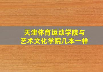 天津体育运动学院与艺术文化学院几本一样