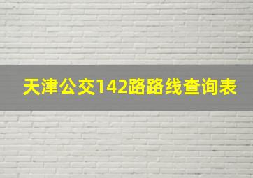 天津公交142路路线查询表