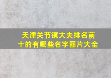 天津关节镜大夫排名前十的有哪些名字图片大全