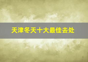 天津冬天十大最佳去处