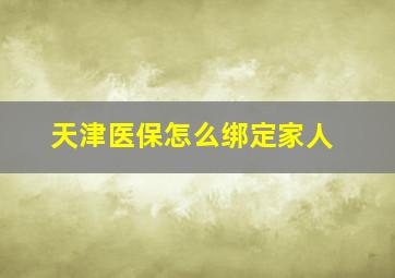 天津医保怎么绑定家人