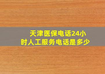 天津医保电话24小时人工服务电话是多少