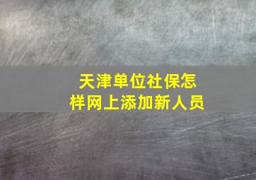 天津单位社保怎样网上添加新人员