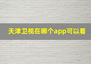 天津卫视在哪个app可以看