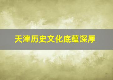 天津历史文化底蕴深厚