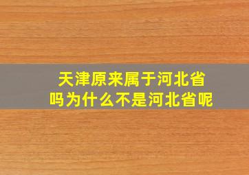 天津原来属于河北省吗为什么不是河北省呢