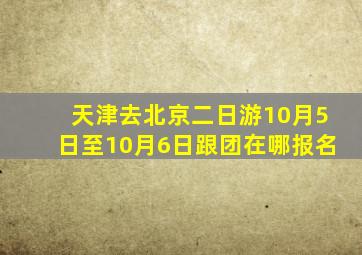 天津去北京二日游10月5日至10月6日跟团在哪报名