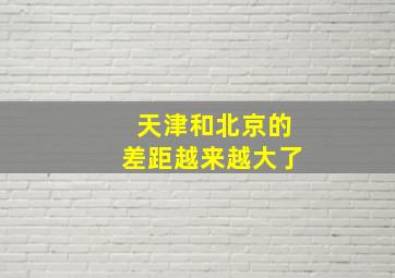 天津和北京的差距越来越大了