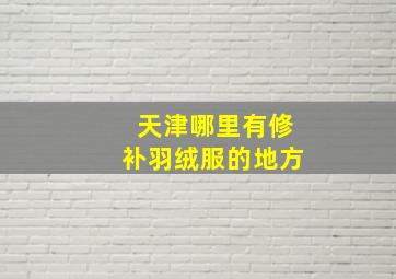 天津哪里有修补羽绒服的地方