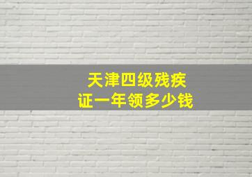 天津四级残疾证一年领多少钱