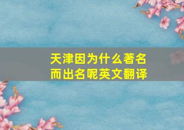 天津因为什么著名而出名呢英文翻译