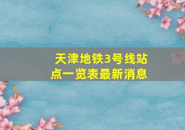 天津地铁3号线站点一览表最新消息