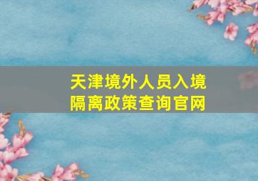 天津境外人员入境隔离政策查询官网