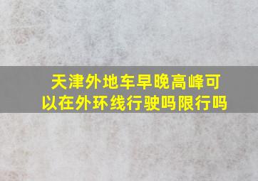 天津外地车早晚高峰可以在外环线行驶吗限行吗